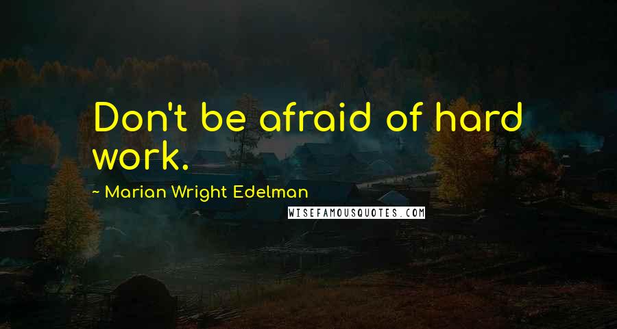 Marian Wright Edelman Quotes: Don't be afraid of hard work.