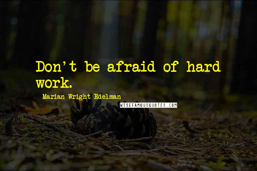 Marian Wright Edelman Quotes: Don't be afraid of hard work.