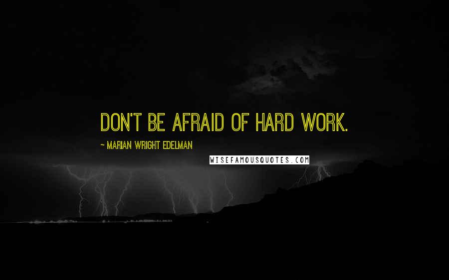 Marian Wright Edelman Quotes: Don't be afraid of hard work.