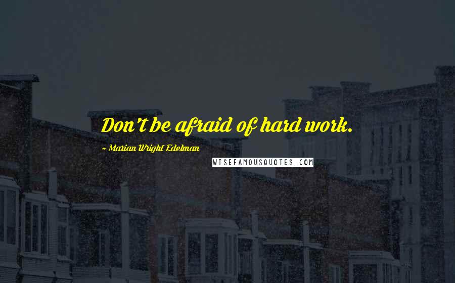 Marian Wright Edelman Quotes: Don't be afraid of hard work.