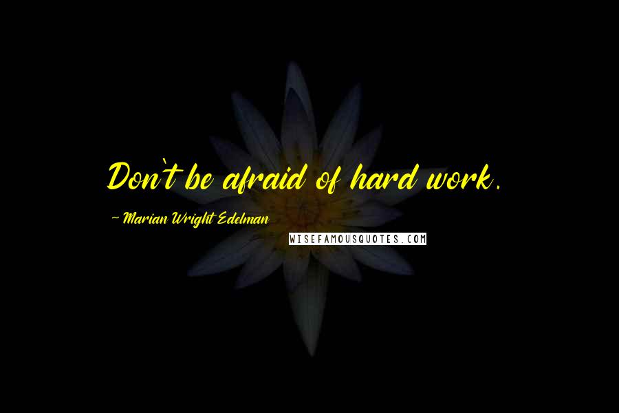 Marian Wright Edelman Quotes: Don't be afraid of hard work.