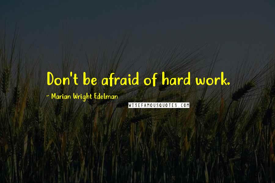 Marian Wright Edelman Quotes: Don't be afraid of hard work.