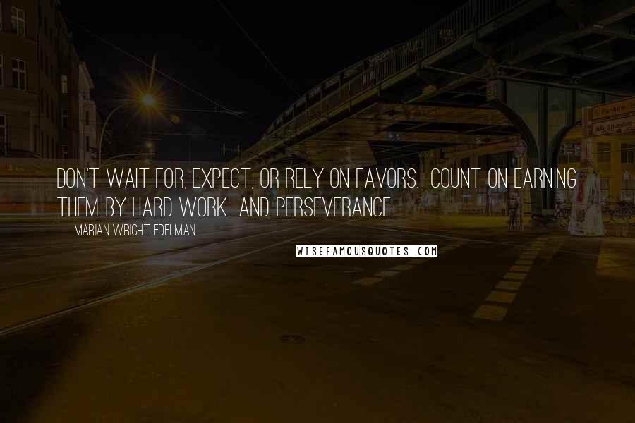 Marian Wright Edelman Quotes: Don't wait for, expect, or rely on favors. Count on earning them by hard work and perseverance.