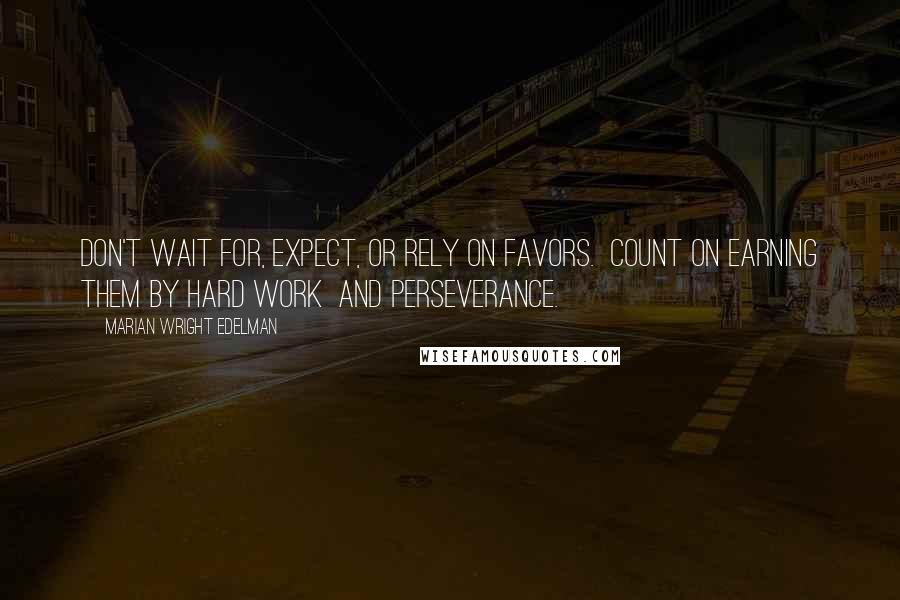 Marian Wright Edelman Quotes: Don't wait for, expect, or rely on favors.  Count on earning them by hard work  and perseverance.