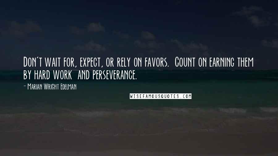 Marian Wright Edelman Quotes: Don't wait for, expect, or rely on favors.  Count on earning them by hard work  and perseverance.