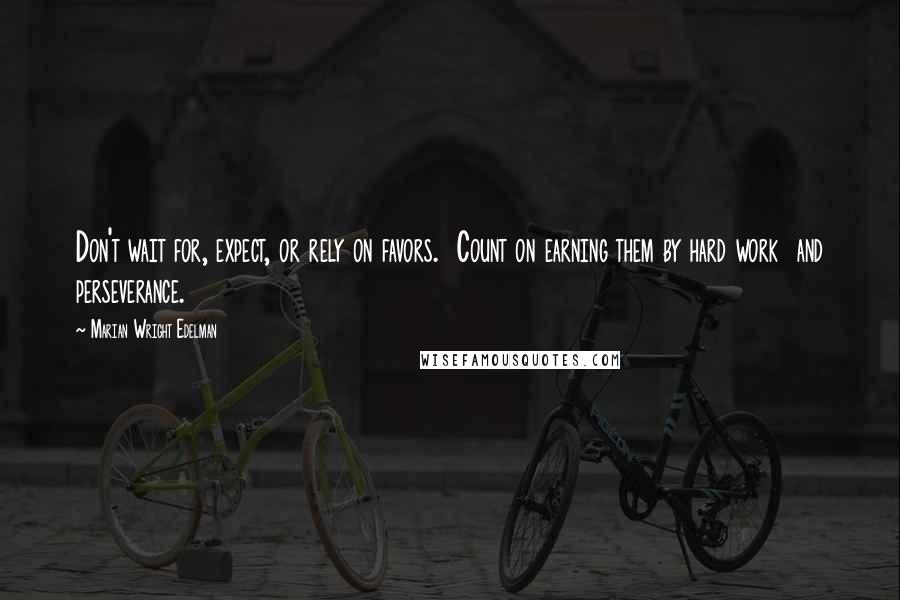 Marian Wright Edelman Quotes: Don't wait for, expect, or rely on favors.  Count on earning them by hard work  and perseverance.
