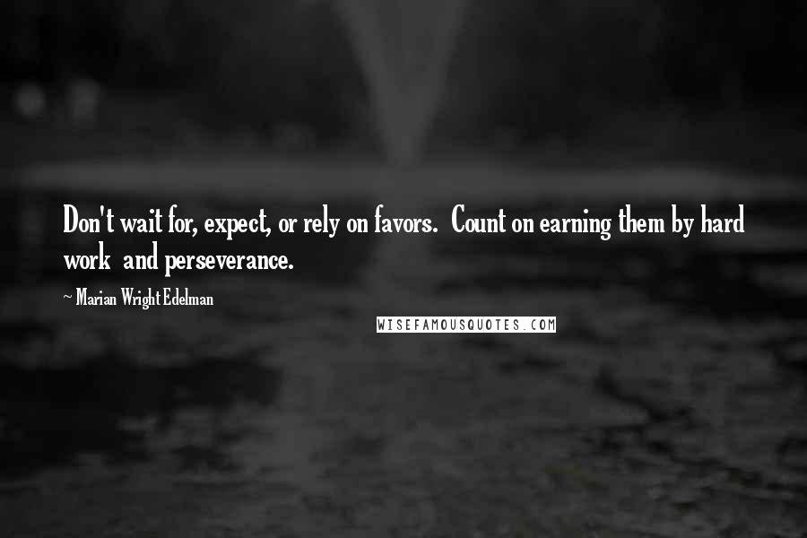 Marian Wright Edelman Quotes: Don't wait for, expect, or rely on favors.  Count on earning them by hard work  and perseverance.