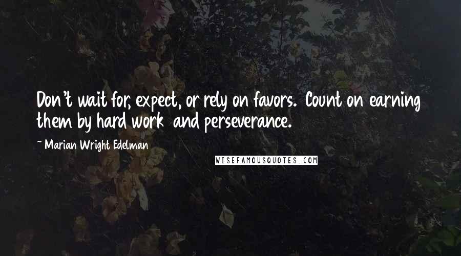 Marian Wright Edelman Quotes: Don't wait for, expect, or rely on favors.  Count on earning them by hard work  and perseverance.