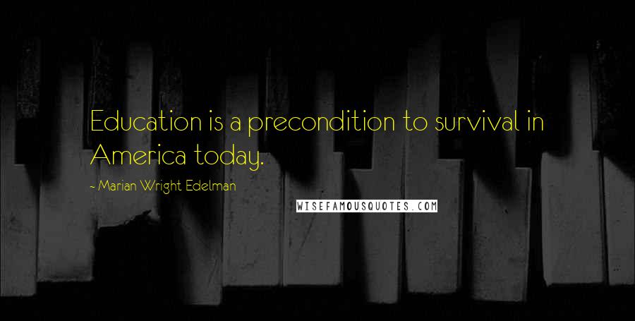 Marian Wright Edelman Quotes: Education is a precondition to survival in America today.
