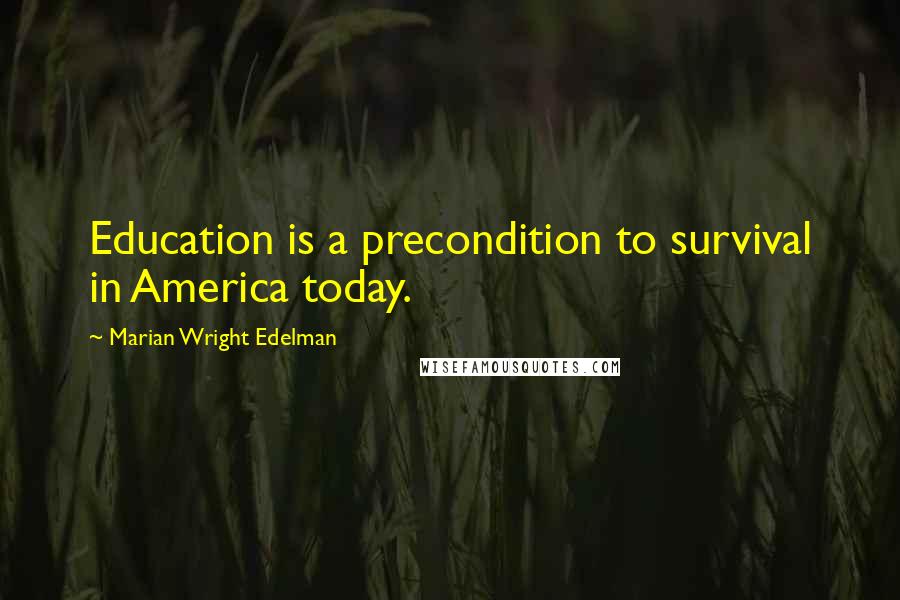 Marian Wright Edelman Quotes: Education is a precondition to survival in America today.