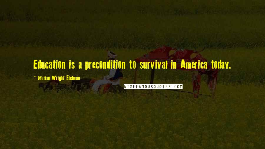 Marian Wright Edelman Quotes: Education is a precondition to survival in America today.