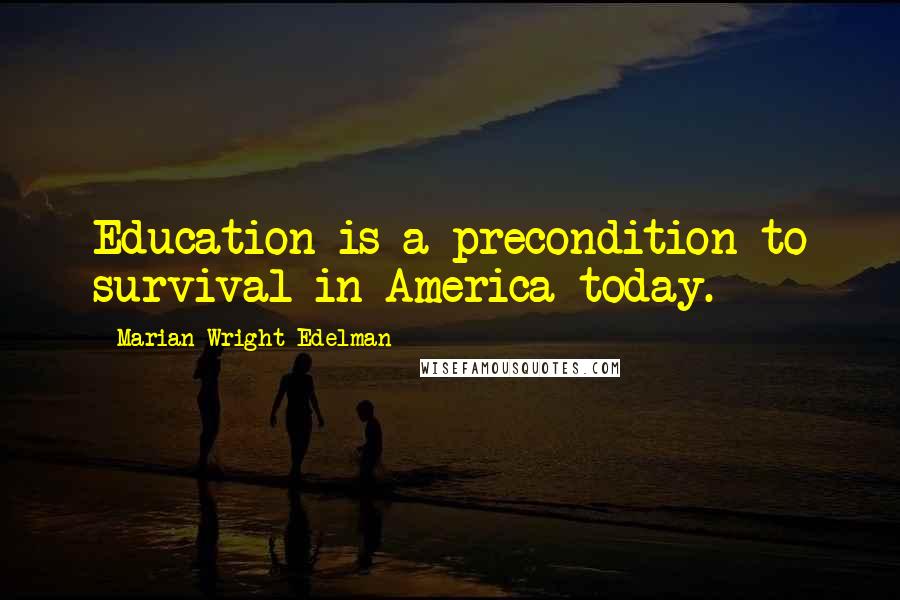 Marian Wright Edelman Quotes: Education is a precondition to survival in America today.