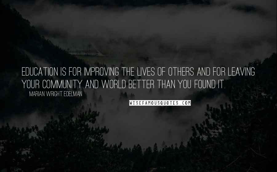 Marian Wright Edelman Quotes: Education is for improving the lives of others and for leaving your community and world better than you found it.