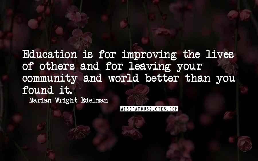 Marian Wright Edelman Quotes: Education is for improving the lives of others and for leaving your community and world better than you found it.