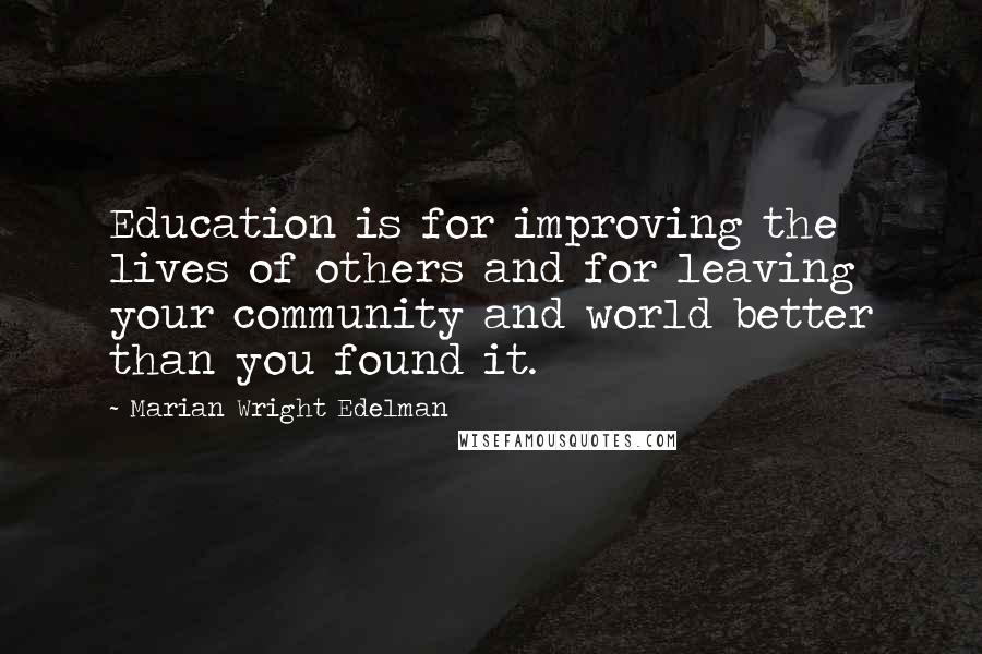 Marian Wright Edelman Quotes: Education is for improving the lives of others and for leaving your community and world better than you found it.