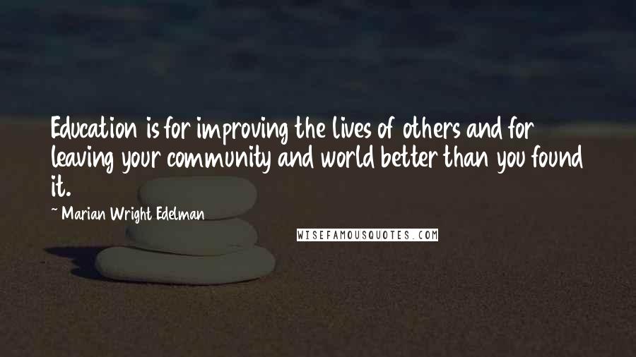 Marian Wright Edelman Quotes: Education is for improving the lives of others and for leaving your community and world better than you found it.