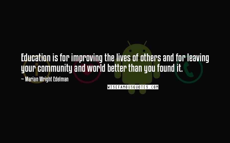 Marian Wright Edelman Quotes: Education is for improving the lives of others and for leaving your community and world better than you found it.