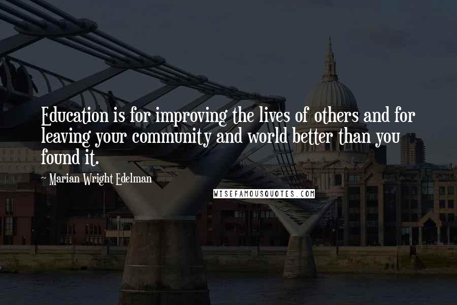 Marian Wright Edelman Quotes: Education is for improving the lives of others and for leaving your community and world better than you found it.