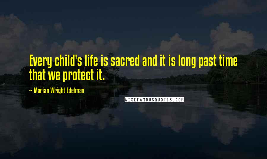 Marian Wright Edelman Quotes: Every child's life is sacred and it is long past time that we protect it.