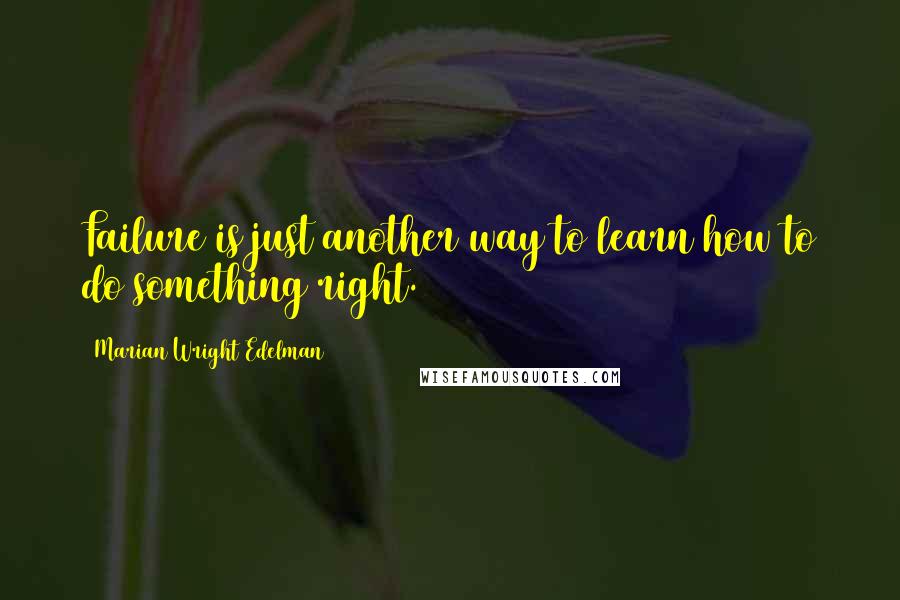 Marian Wright Edelman Quotes: Failure is just another way to learn how to do something right.