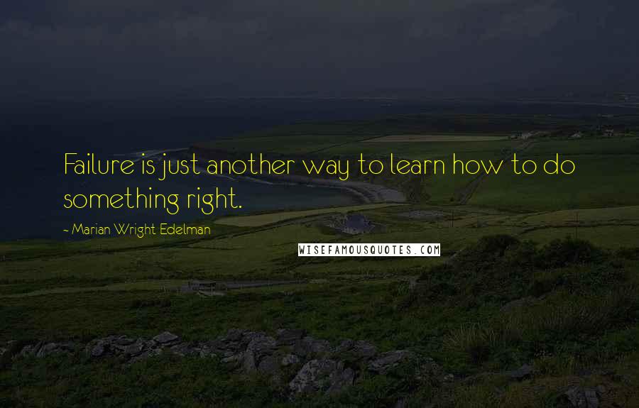 Marian Wright Edelman Quotes: Failure is just another way to learn how to do something right.