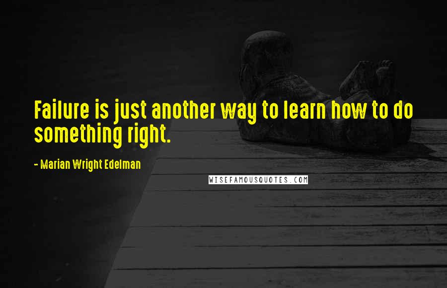 Marian Wright Edelman Quotes: Failure is just another way to learn how to do something right.