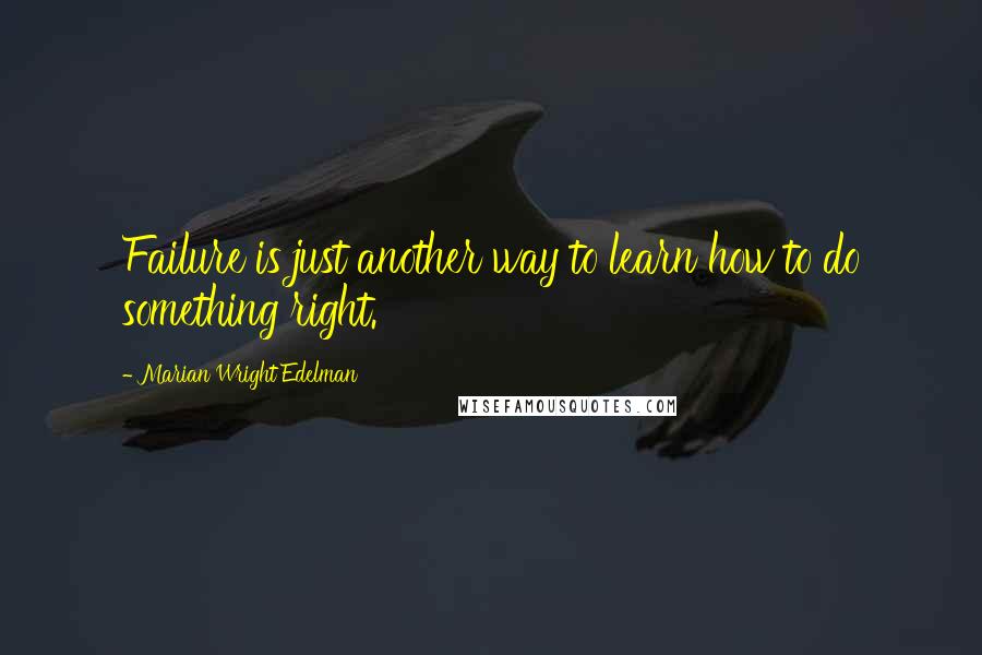 Marian Wright Edelman Quotes: Failure is just another way to learn how to do something right.