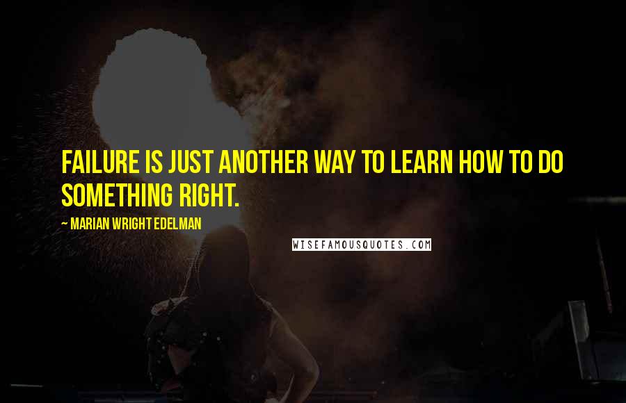 Marian Wright Edelman Quotes: Failure is just another way to learn how to do something right.