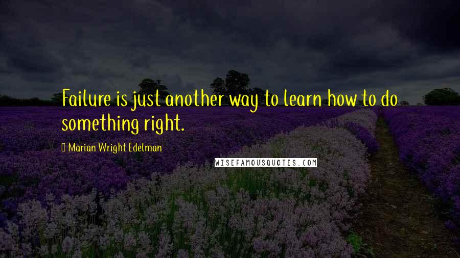 Marian Wright Edelman Quotes: Failure is just another way to learn how to do something right.