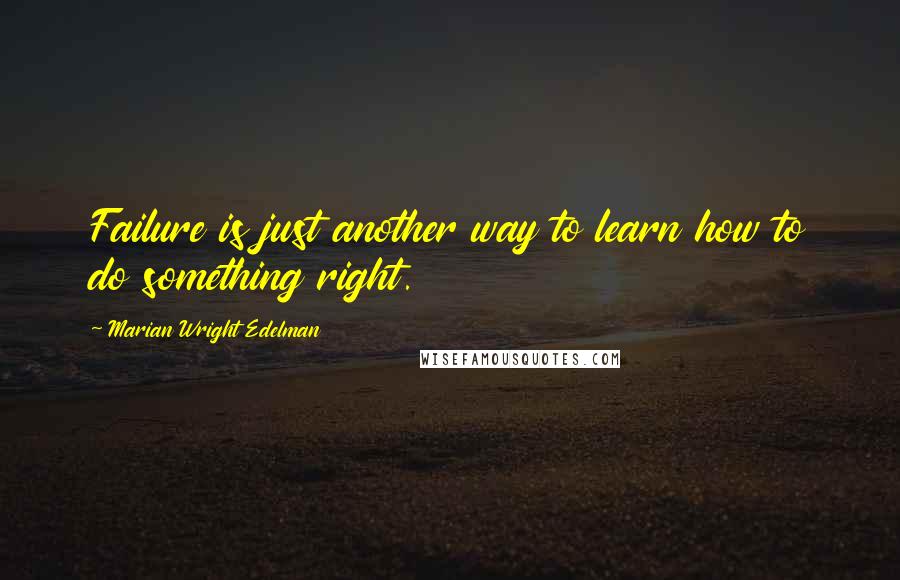 Marian Wright Edelman Quotes: Failure is just another way to learn how to do something right.