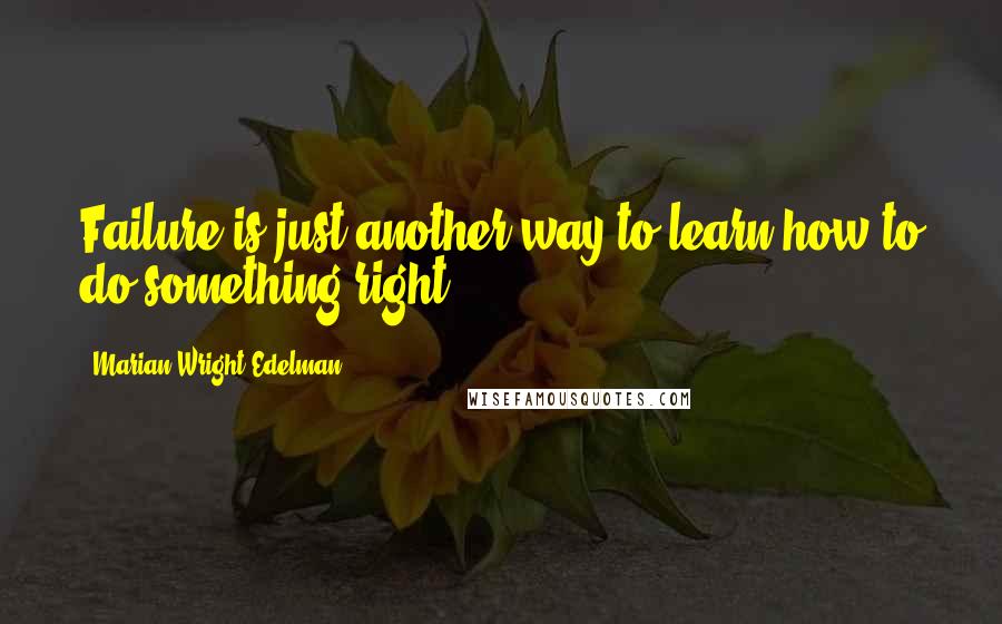 Marian Wright Edelman Quotes: Failure is just another way to learn how to do something right.