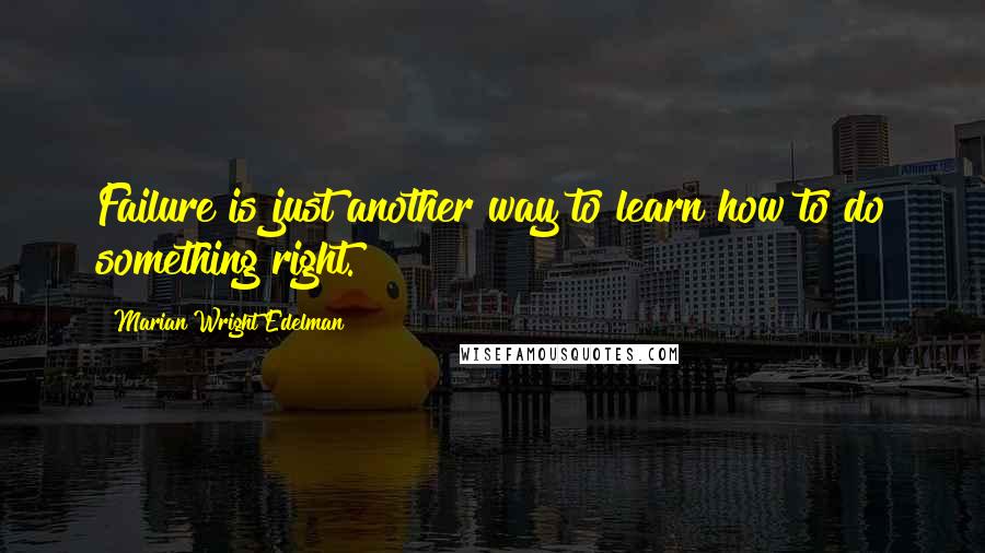 Marian Wright Edelman Quotes: Failure is just another way to learn how to do something right.