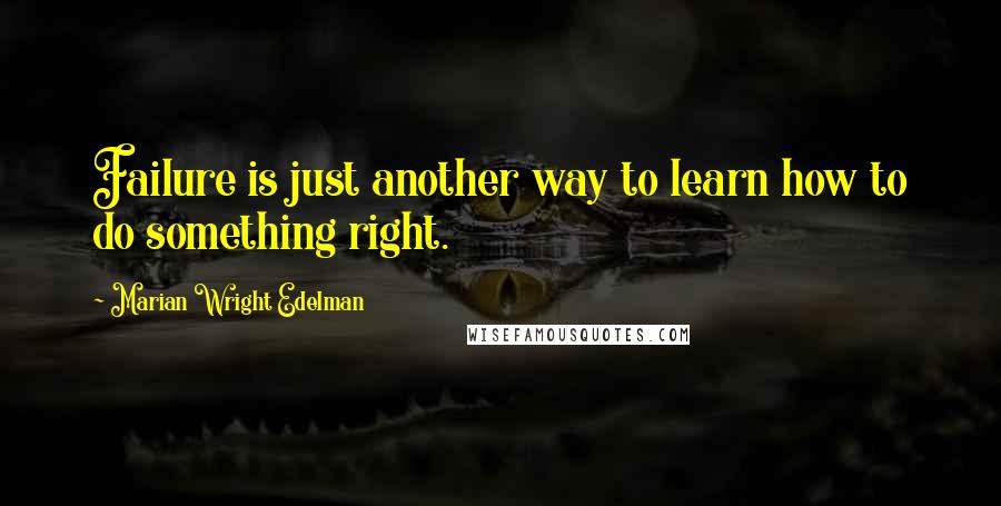 Marian Wright Edelman Quotes: Failure is just another way to learn how to do something right.