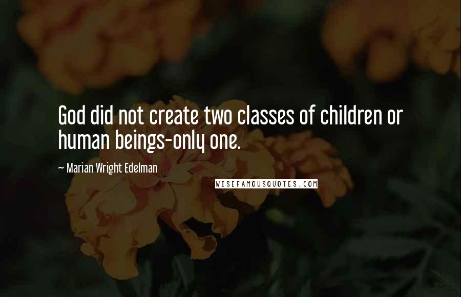 Marian Wright Edelman Quotes: God did not create two classes of children or human beings-only one.