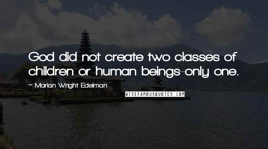 Marian Wright Edelman Quotes: God did not create two classes of children or human beings-only one.