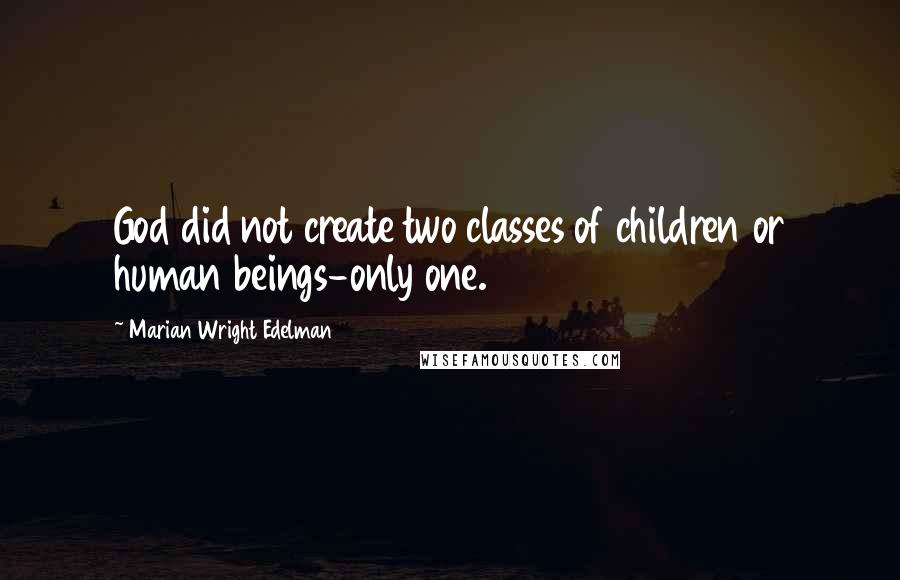 Marian Wright Edelman Quotes: God did not create two classes of children or human beings-only one.