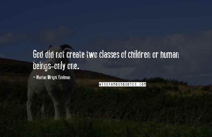 Marian Wright Edelman Quotes: God did not create two classes of children or human beings-only one.