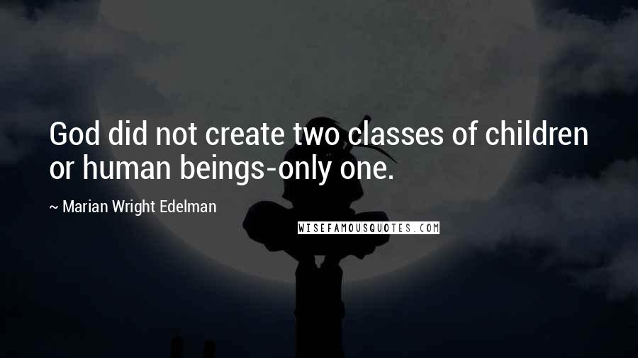Marian Wright Edelman Quotes: God did not create two classes of children or human beings-only one.