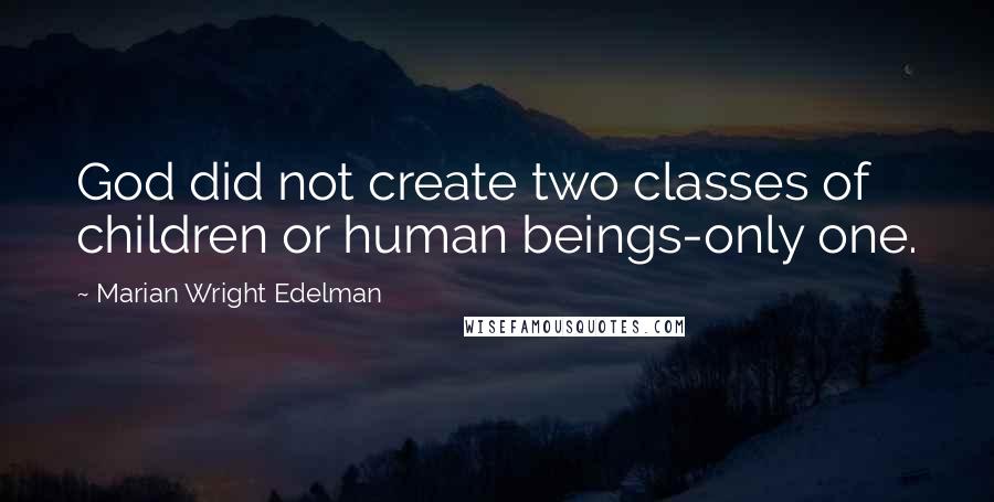 Marian Wright Edelman Quotes: God did not create two classes of children or human beings-only one.