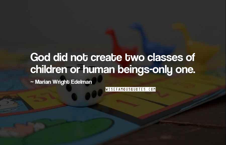 Marian Wright Edelman Quotes: God did not create two classes of children or human beings-only one.