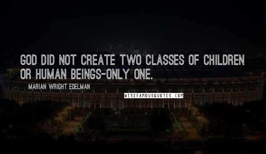 Marian Wright Edelman Quotes: God did not create two classes of children or human beings-only one.