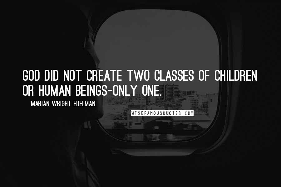 Marian Wright Edelman Quotes: God did not create two classes of children or human beings-only one.