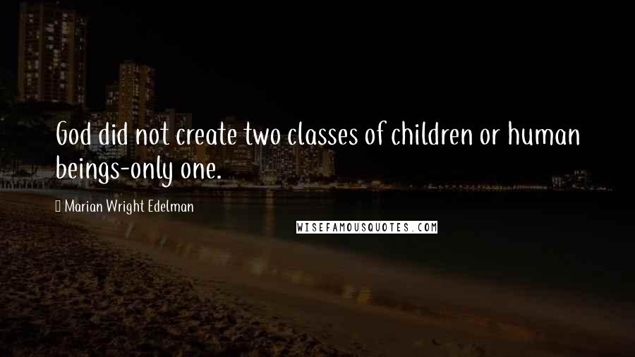 Marian Wright Edelman Quotes: God did not create two classes of children or human beings-only one.