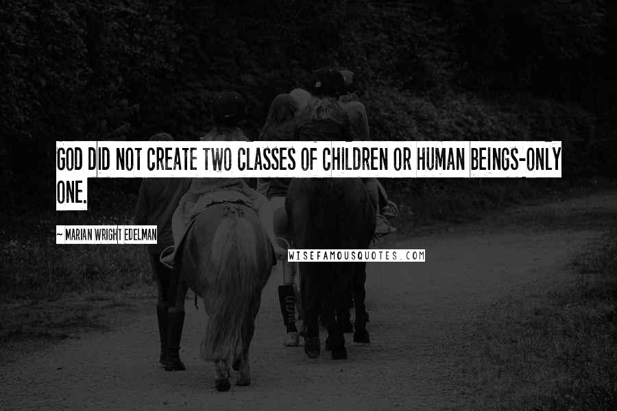 Marian Wright Edelman Quotes: God did not create two classes of children or human beings-only one.