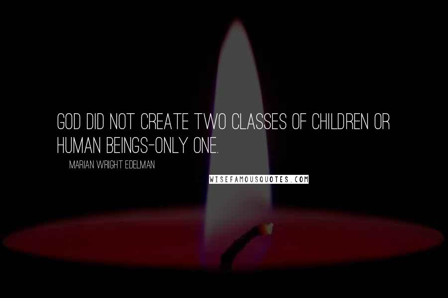 Marian Wright Edelman Quotes: God did not create two classes of children or human beings-only one.