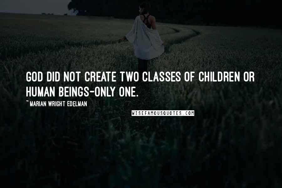 Marian Wright Edelman Quotes: God did not create two classes of children or human beings-only one.