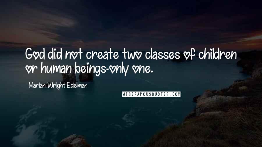 Marian Wright Edelman Quotes: God did not create two classes of children or human beings-only one.