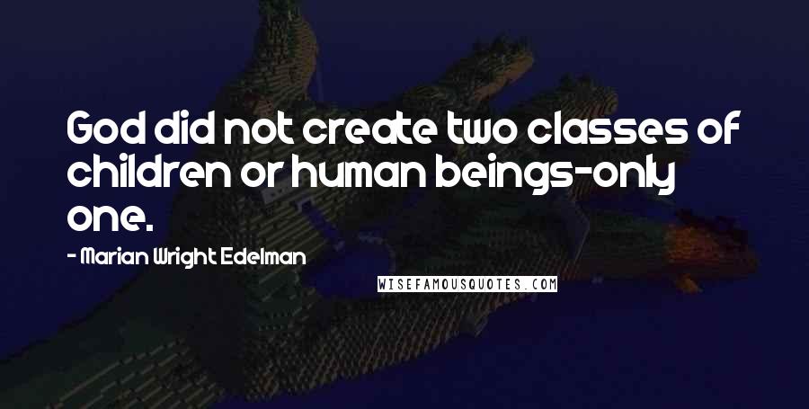 Marian Wright Edelman Quotes: God did not create two classes of children or human beings-only one.