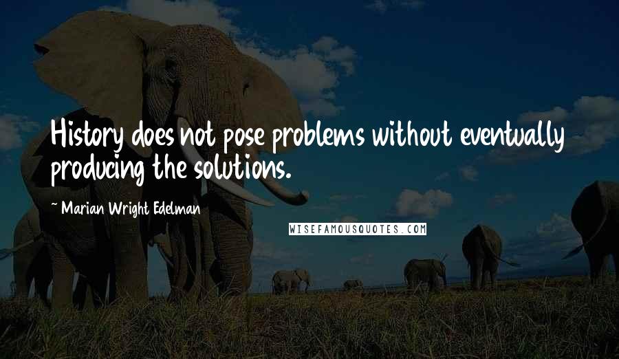 Marian Wright Edelman Quotes: History does not pose problems without eventually producing the solutions.