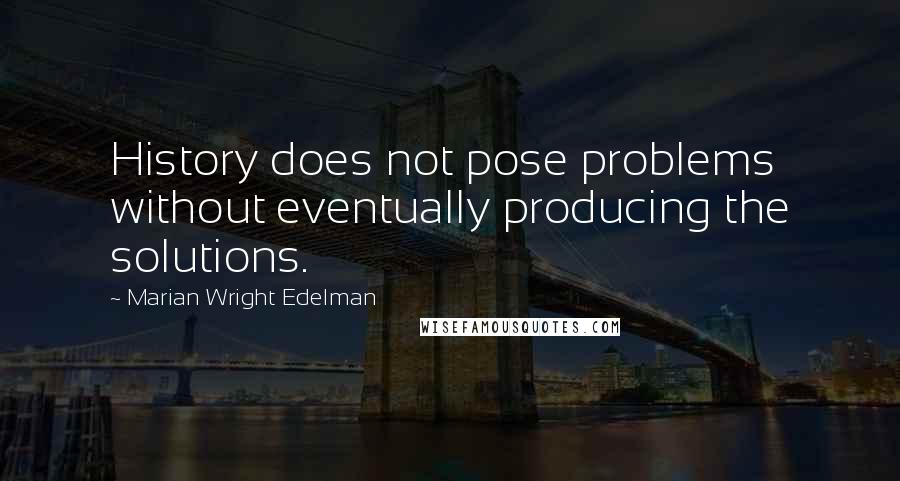 Marian Wright Edelman Quotes: History does not pose problems without eventually producing the solutions.